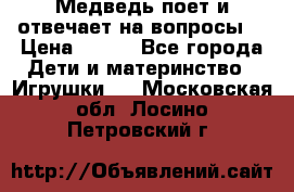 Медведь поет и отвечает на вопросы  › Цена ­ 600 - Все города Дети и материнство » Игрушки   . Московская обл.,Лосино-Петровский г.